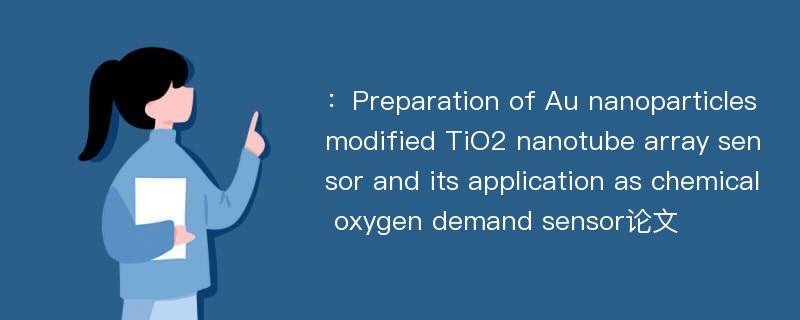 ：Preparation of Au nanoparticles modified TiO2 nanotube array sensor and its application as chemical oxygen demand sensor论文