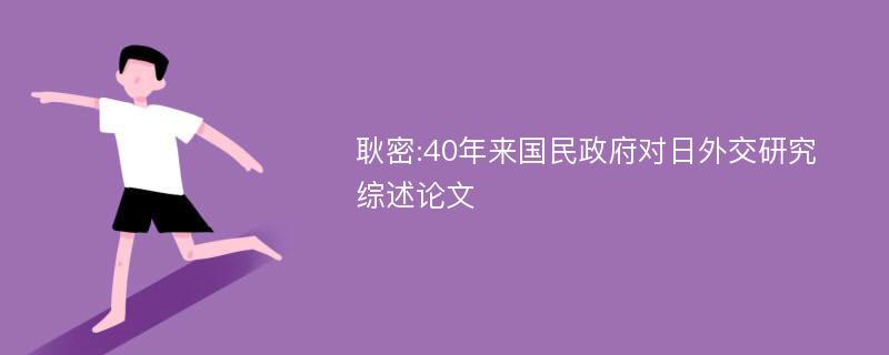 耿密:40年来国民政府对日外交研究综述论文