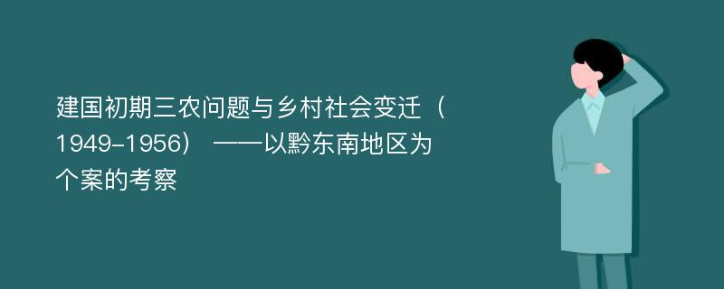 建国初期三农问题与乡村社会变迁（1949-1956） ——以黔东南地区为个案的考察