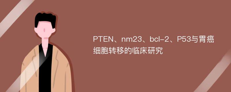 PTEN、nm23、bcl-2、P53与胃癌细胞转移的临床研究