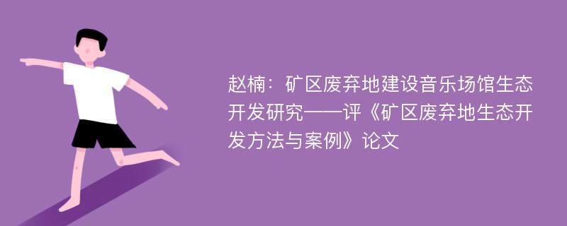 赵楠：矿区废弃地建设音乐场馆生态开发研究——评《矿区废弃地生态开发方法与案例》论文