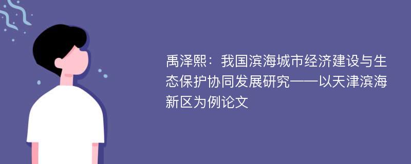 禹泽熙：我国滨海城市经济建设与生态保护协同发展研究——以天津滨海新区为例论文