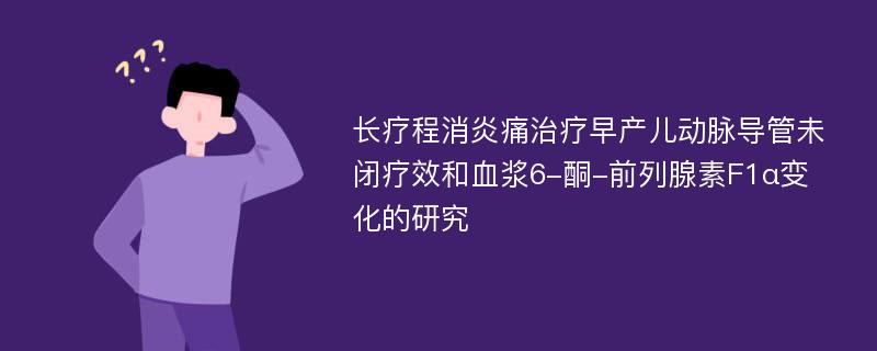 长疗程消炎痛治疗早产儿动脉导管未闭疗效和血浆6-酮-前列腺素F1α变化的研究