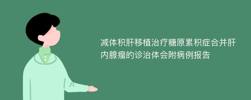 减体积肝移植治疗糖原累积症合并肝内腺瘤的诊治体会附病例报告