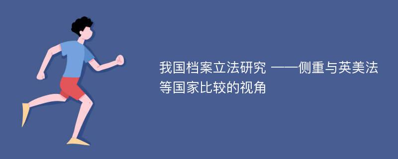 我国档案立法研究 ——侧重与英美法等国家比较的视角