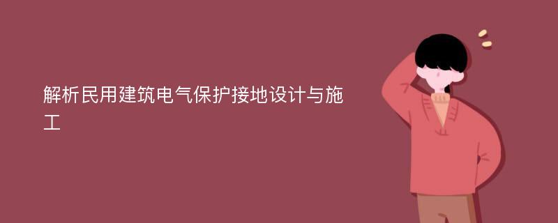 解析民用建筑电气保护接地设计与施工