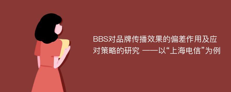 BBS对品牌传播效果的偏差作用及应对策略的研究 ——以“上海电信”为例