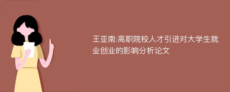 王亚南:高职院校人才引进对大学生就业创业的影响分析论文