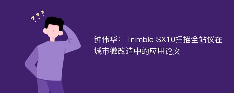 钟伟华：Trimble SX10扫描全站仪在城市微改造中的应用论文