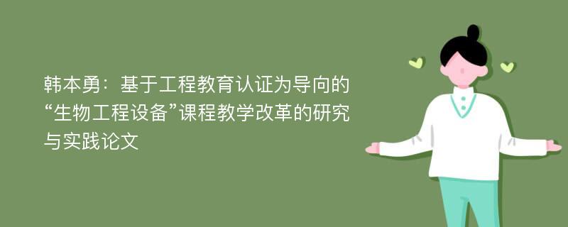 韩本勇：基于工程教育认证为导向的“生物工程设备”课程教学改革的研究与实践论文