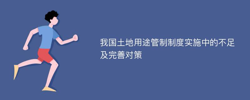 我国土地用途管制制度实施中的不足及完善对策