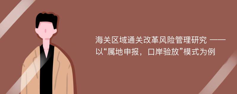 海关区域通关改革风险管理研究 ——以“属地申报，口岸验放”模式为例