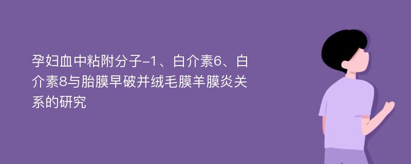 孕妇血中粘附分子-1、白介素6、白介素8与胎膜早破并绒毛膜羊膜炎关系的研究