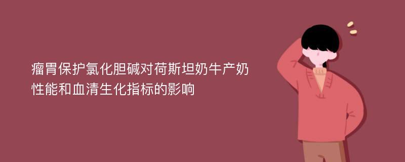 瘤胃保护氯化胆碱对荷斯坦奶牛产奶性能和血清生化指标的影响