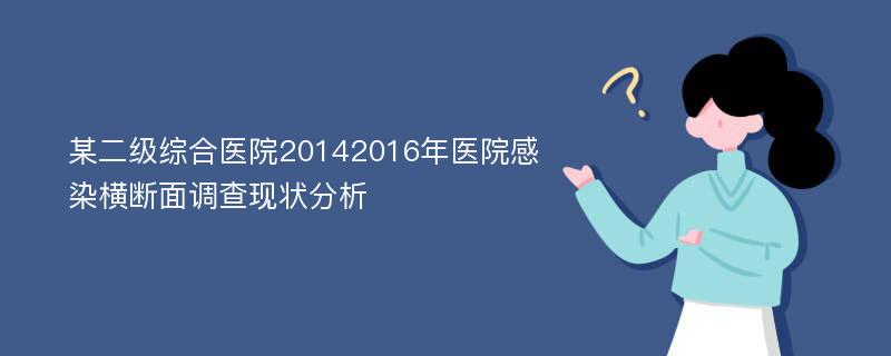 某二级综合医院20142016年医院感染横断面调查现状分析