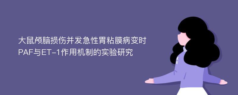 大鼠颅脑损伤并发急性胃粘膜病变时PAF与ET-1作用机制的实验研究