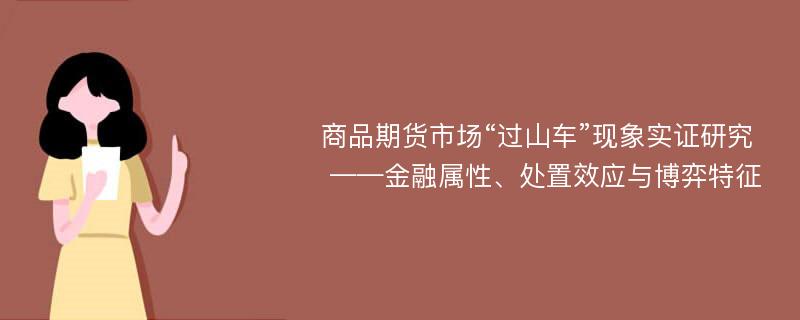 商品期货市场“过山车”现象实证研究 ——金融属性、处置效应与博弈特征