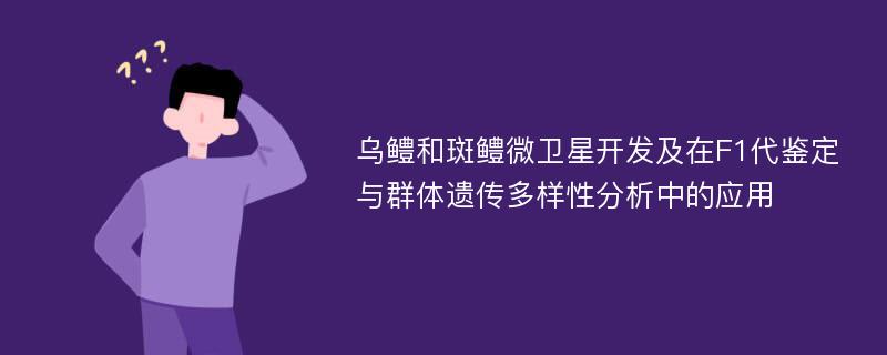 乌鳢和斑鳢微卫星开发及在F1代鉴定与群体遗传多样性分析中的应用