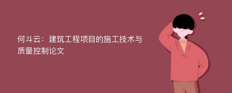 何斗云：建筑工程项目的施工技术与质量控制论文