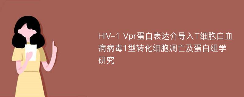 HIV-1 Vpr蛋白表达介导入T细胞白血病病毒1型转化细胞凋亡及蛋白组学研究