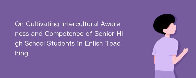 On Cultivating Intercultural Awareness and Competence of Senior High School Students in Enlish Teaching