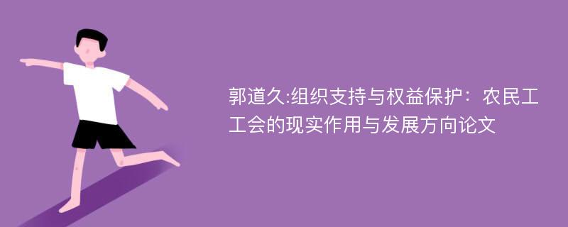 郭道久:组织支持与权益保护：农民工工会的现实作用与发展方向论文