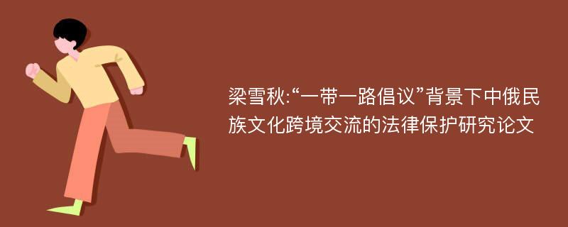 梁雪秋:“一带一路倡议”背景下中俄民族文化跨境交流的法律保护研究论文