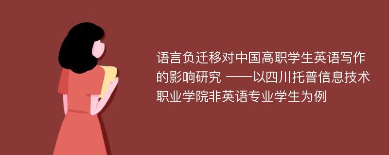 语言负迁移对中国高职学生英语写作的影响研究 ——以四川托普信息技术职业学院非英语专业学生为例