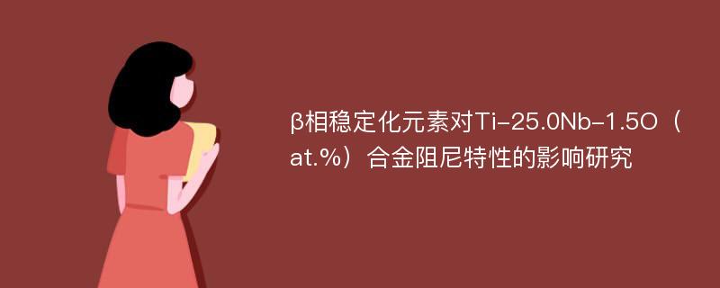 β相稳定化元素对Ti-25.0Nb-1.5O（at.%）合金阻尼特性的影响研究