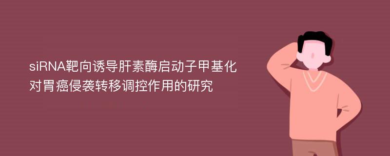 siRNA靶向诱导肝素酶启动子甲基化对胃癌侵袭转移调控作用的研究