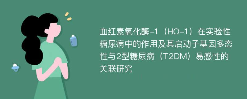 血红素氧化酶-1（HO-1）在实验性糖尿病中的作用及其启动子基因多态性与2型糖尿病（T2DM）易感性的关联研究