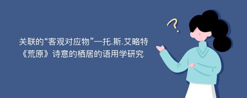 关联的“客观对应物”—托.斯.艾略特《荒原》诗意的栖居的语用学研究