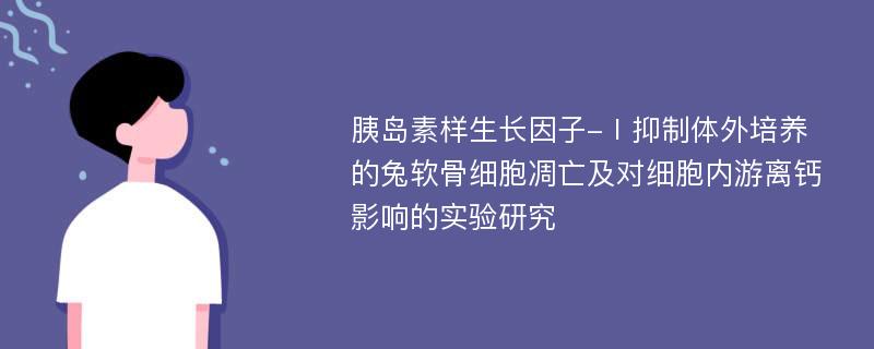 胰岛素样生长因子-Ⅰ抑制体外培养的兔软骨细胞凋亡及对细胞内游离钙影响的实验研究