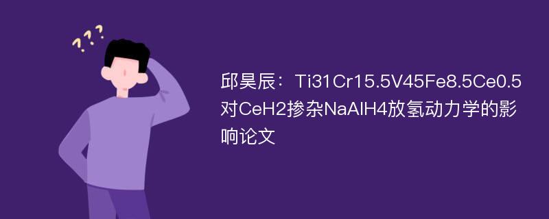 邱昊辰：Ti31Cr15.5V45Fe8.5Ce0.5对CeH2掺杂NaAlH4放氢动力学的影响论文