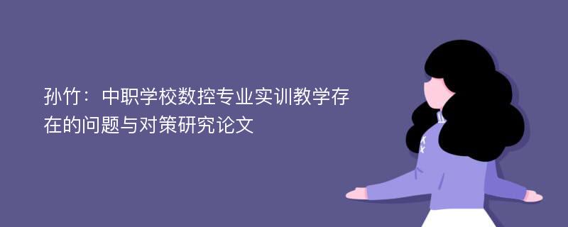 孙竹：中职学校数控专业实训教学存在的问题与对策研究论文