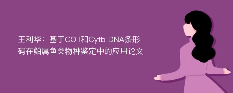 王利华：基于CO I和Cytb DNA条形码在鲌属鱼类物种鉴定中的应用论文