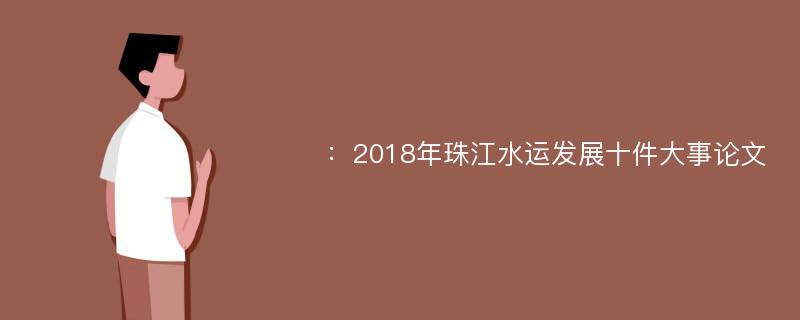 ：2018年珠江水运发展十件大事论文