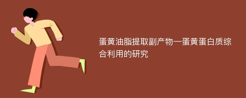 蛋黄油脂提取副产物—蛋黄蛋白质综合利用的研究