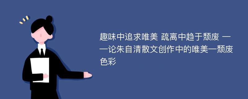 趣味中追求唯美 疏离中趋于颓废 ——论朱自清散文创作中的唯美—颓废色彩