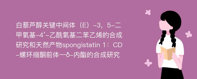 白藜芦醇关键中间体（E）-3，5-二甲氧基-4’-乙酰氧基二苯乙烯的合成研究和天然产物spongistatin 1：CD-螺环缩酮前体—δ-内酯的合成研究