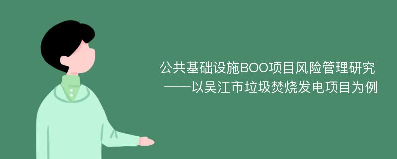 公共基础设施BOO项目风险管理研究 ——以吴江市垃圾焚烧发电项目为例