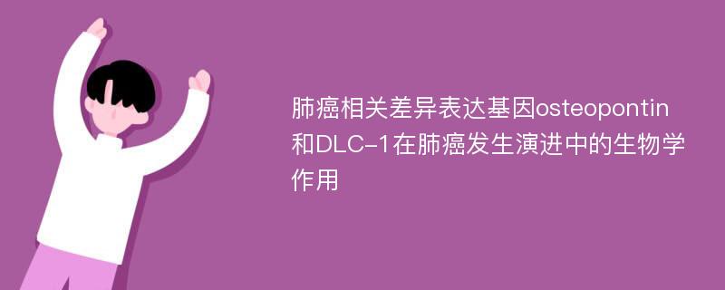 肺癌相关差异表达基因osteopontin和DLC-1在肺癌发生演进中的生物学作用