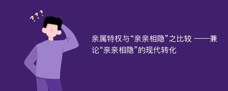 亲属特权与“亲亲相隐”之比较 ——兼论“亲亲相隐”的现代转化