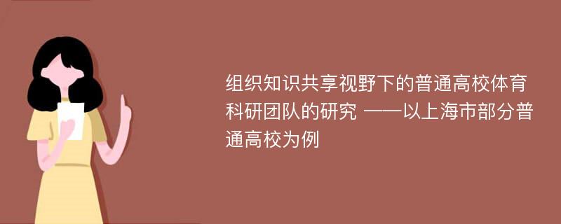 组织知识共享视野下的普通高校体育科研团队的研究 ——以上海市部分普通高校为例