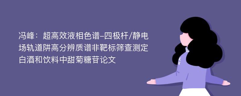 冯峰：超高效液相色谱-四极杆/静电场轨道阱高分辨质谱非靶标筛查测定白酒和饮料中甜菊糖苷论文