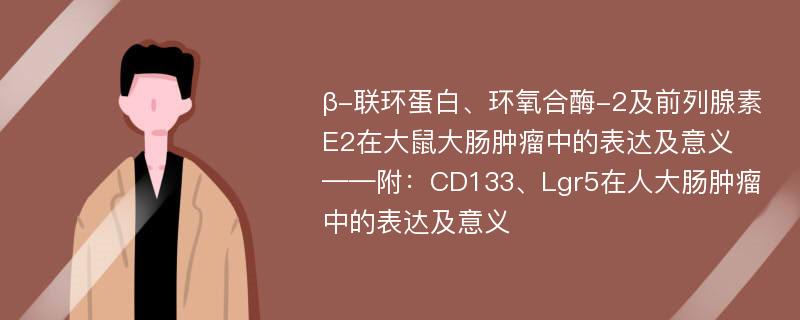 β-联环蛋白、环氧合酶-2及前列腺素E2在大鼠大肠肿瘤中的表达及意义 ——附：CD133、Lgr5在人大肠肿瘤中的表达及意义