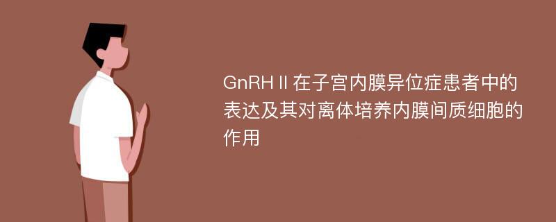 GnRHⅡ在子宫内膜异位症患者中的表达及其对离体培养内膜间质细胞的作用