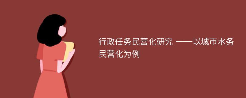 行政任务民营化研究 ——以城市水务民营化为例