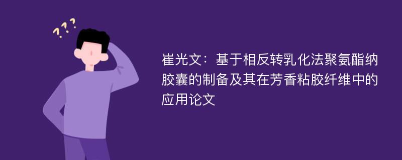 崔光文：基于相反转乳化法聚氨酯纳胶囊的制备及其在芳香粘胶纤维中的应用论文