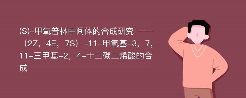 (S)-甲氧普林中间体的合成研究 ——（2Z，4E，7S）-11-甲氧基-3，7，11-三甲基-2，4-十二碳二烯酸的合成